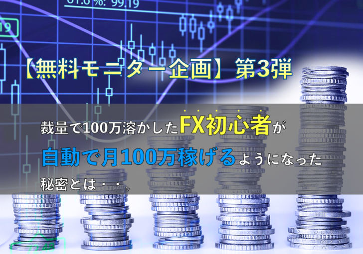 無料モニター企画 第3弾 裁量で100万溶かしたfx初心者が自動で月100万稼げるようになった秘密とは